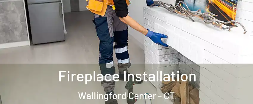  Fireplace Installation Wallingford Center - CT