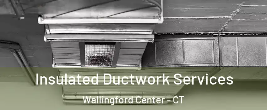  Insulated Ductwork Services Wallingford Center - CT