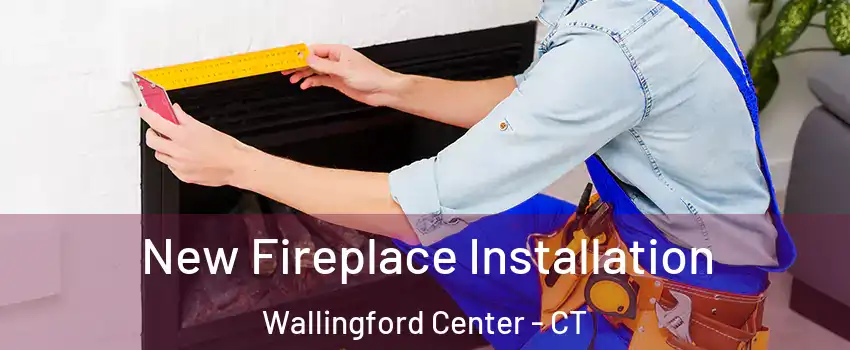  New Fireplace Installation Wallingford Center - CT