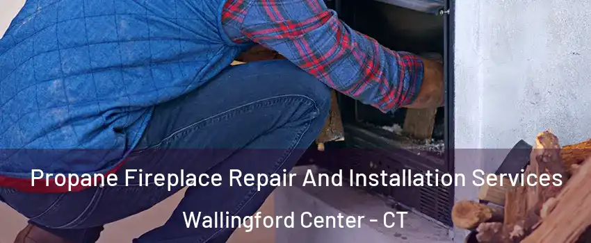  Propane Fireplace Repair And Installation Services Wallingford Center - CT
