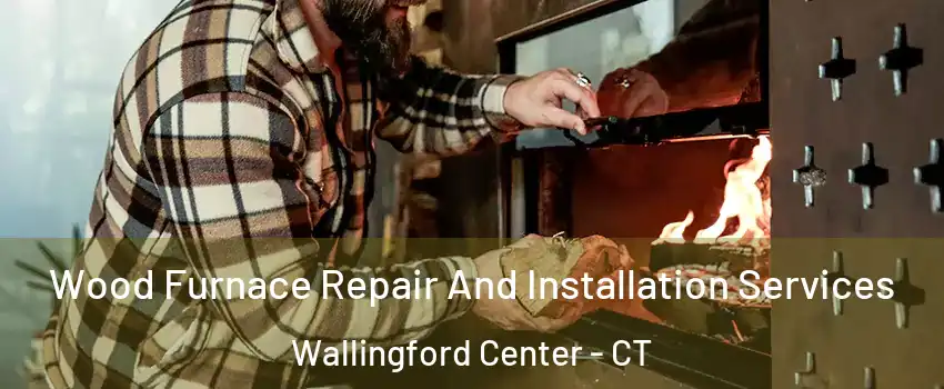  Wood Furnace Repair And Installation Services Wallingford Center - CT